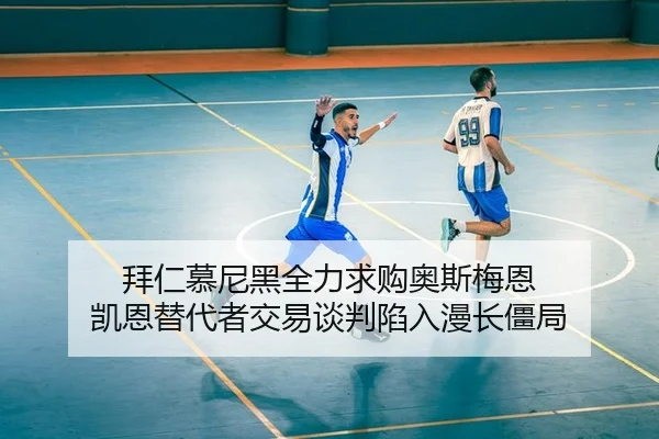 拜仁慕尼黑全力求购奥斯梅恩 凯恩替代者交易谈判陷入漫长僵局
