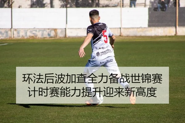 环法后波加查全力备战世锦赛 计时赛能力提升迎来新高度